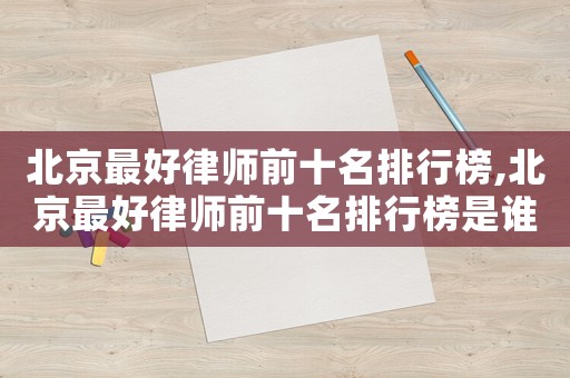 北京最好律師前十名排行榜,北京最好律師前十名排行榜是誰