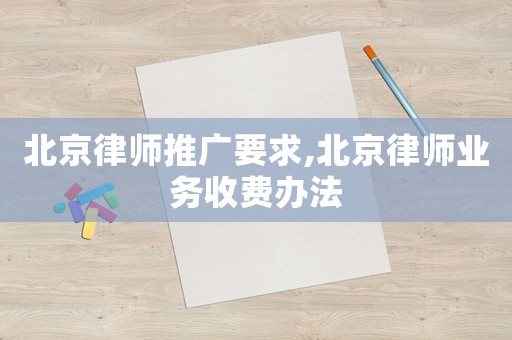 北京律師推廣要求,北京律師業(yè)務(wù)收費(fèi)辦法