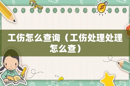 工傷怎么查詢（工傷處理處理怎么查）