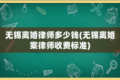 無錫離婚律師多少錢(無錫離婚案律師收費標準)