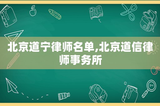 北京道寧律師名單,北京道信律師事務所