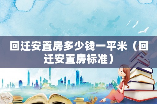 回遷安置房多少錢一平米（回遷安置房標準）