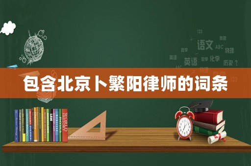 包含北京卜繁陽律師的詞條