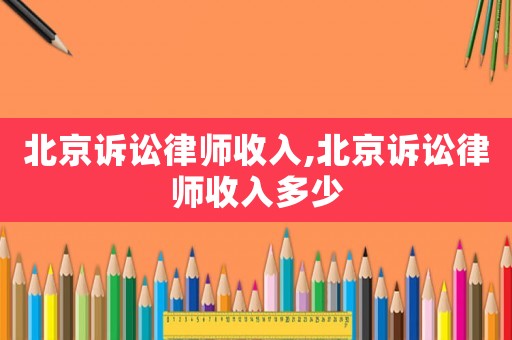 北京訴訟律師收入,北京訴訟律師收入多少