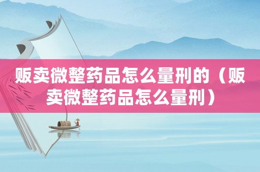 販賣微整藥品怎么量刑的（販賣微整藥品怎么量刑）