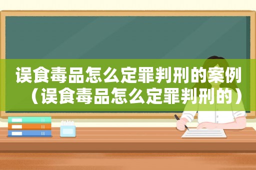 誤食毒品怎么定罪判刑的案例（誤食毒品怎么定罪判刑的）