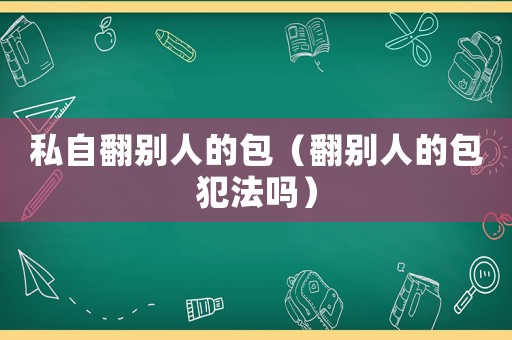 私自翻別人的包（翻別人的包犯法嗎）
