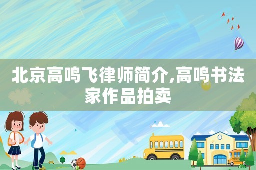 北京高鳴飛律師簡介,高鳴書法家作品拍賣
