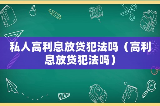 私人高利息放貸犯法嗎（高利息放貸犯法嗎）