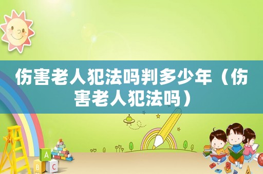 傷害老人犯法嗎判多少年（傷害老人犯法嗎）