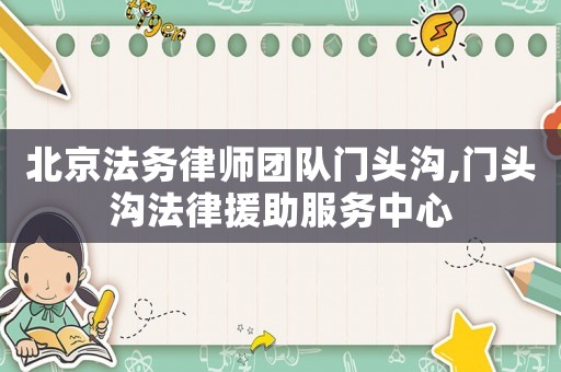 北京法務(wù)律師團(tuán)隊(duì)門頭溝,門頭溝法律援助服務(wù)中心