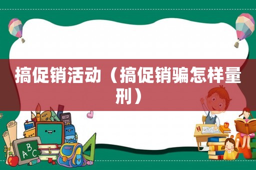搞促銷活動（搞促銷騙怎樣量刑）