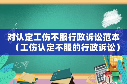 對認定工傷不服行政訴訟范本（工傷認定不服的行政訴訟）