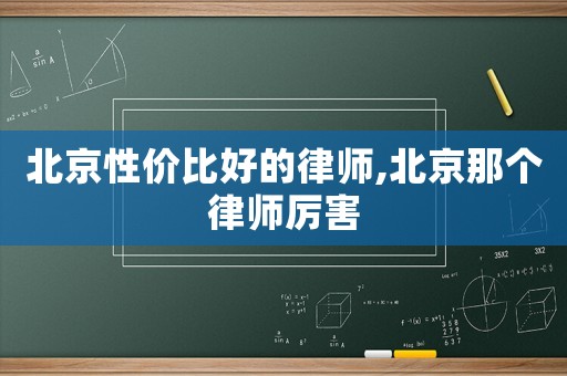 北京性價(jià)比好的律師,北京那個(gè)律師厲害