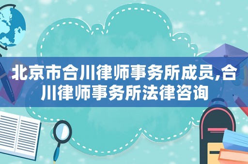 北京市合川律師事務所成員,合川律師事務所法律咨詢