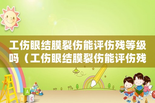 工傷眼結膜裂傷能評傷殘等級嗎（工傷眼結膜裂傷能評傷殘等級嗎）