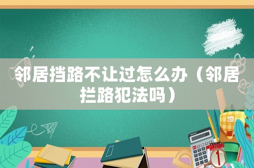 鄰居擋路不讓過怎么辦（鄰居攔路犯法嗎）