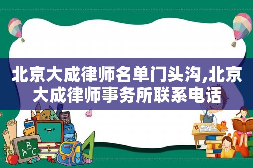 北京大成律師名單門頭溝,北京大成律師事務所聯系電話