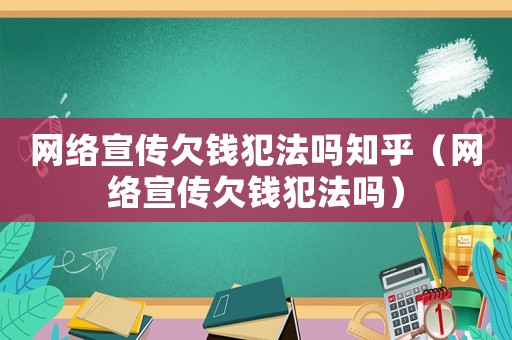 網(wǎng)絡(luò)宣傳欠錢犯法嗎知乎（網(wǎng)絡(luò)宣傳欠錢犯法嗎）