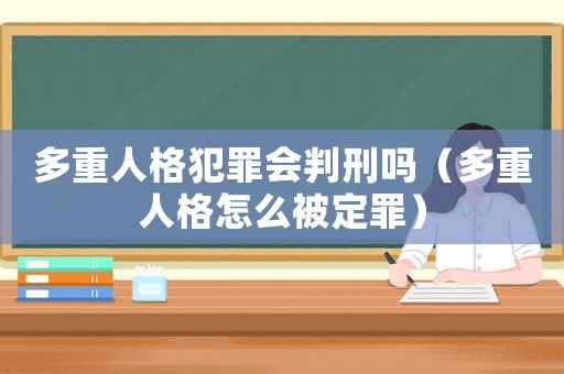 多重人格犯罪會判刑嗎（多重人格怎么被定罪）