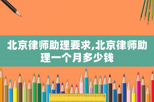 北京律師助理要求,北京律師助理一個月多少錢