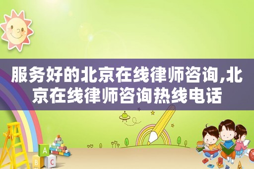 服務好的北京在線律師咨詢,北京在線律師咨詢熱線電話