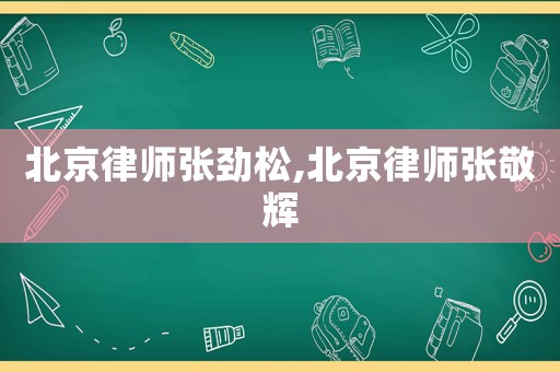 北京律師張勁松,北京律師張敬輝