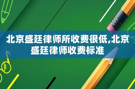北京盛廷律師所收費很低,北京盛廷律師收費標準
