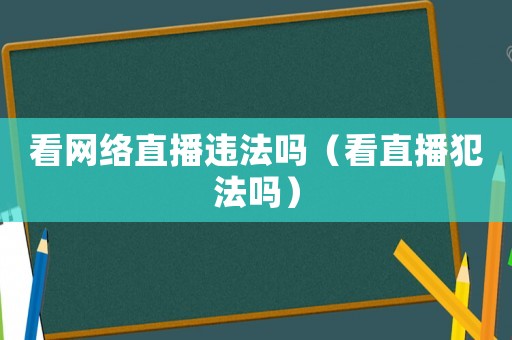 看網絡直播違法嗎（看直播犯法嗎）