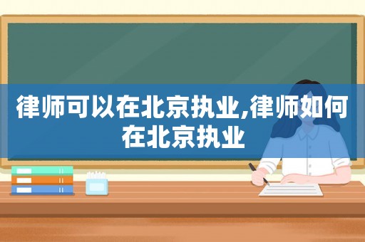 律師可以在北京執業,律師如何在北京執業