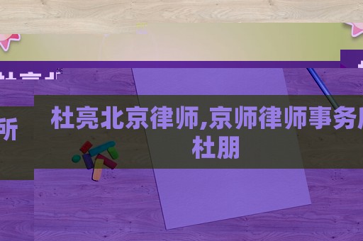 杜亮北京律師,京師律師事務所杜朋