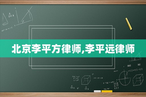 北京李平方律師,李平遠律師
