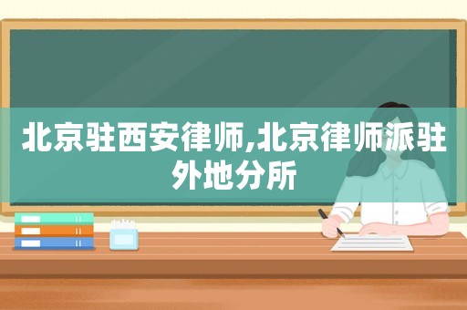 北京駐西安律師,北京律師派駐外地分所