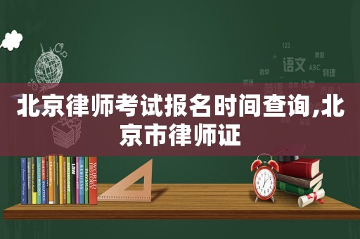 北京律師考試報名時間查詢,北京市律師證