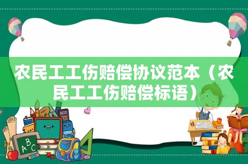 農民工工傷賠償協議范本（農民工工傷賠償標語）