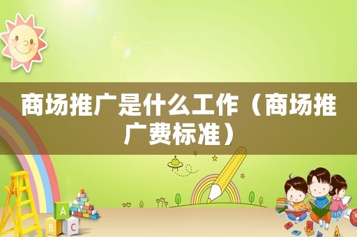 商場推廣是什么工作（商場推廣費標準）