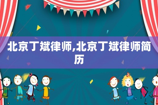北京丁斌律師,北京丁斌律師簡歷