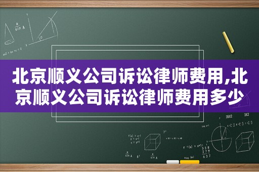 北京順義公司訴訟律師費用,北京順義公司訴訟律師費用多少錢