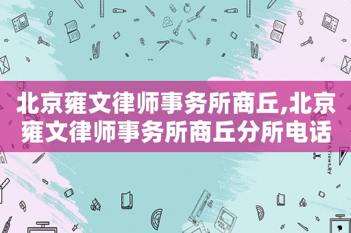 北京雍文律師事務(wù)所商丘,北京雍文律師事務(wù)所商丘分所電話