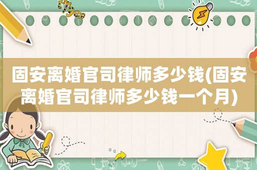 固安離婚官司律師多少錢(固安離婚官司律師多少錢一個月)