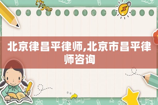 北京律昌平律師,北京市昌平律師咨詢