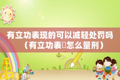 有立功表現的可以減輕處罰嗎（有立功表現怎么量刑）