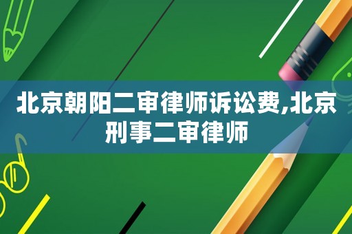 北京朝陽二審律師訴訟費(fèi),北京刑事二審律師