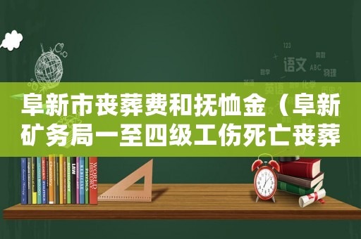 阜新市喪葬費和撫恤金（阜新礦務局一至四級工傷死亡喪葬費）