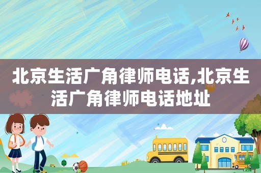 北京生活廣角律師電話,北京生活廣角律師電話地址