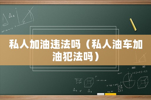 私人加油違法嗎（私人油車加油犯法嗎）