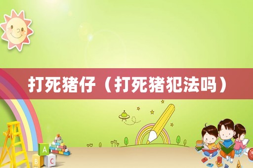 打死豬仔（打死豬犯法嗎）
