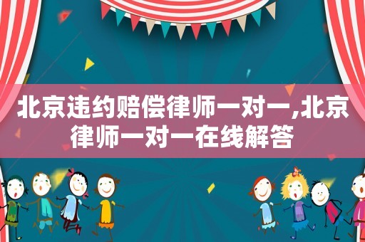 北京違約賠償律師一對一,北京律師一對一在線解答