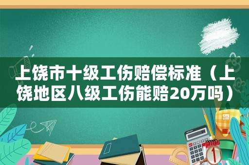 上饒市十級工傷賠償標準（上饒地區八級工傷能賠20萬嗎）