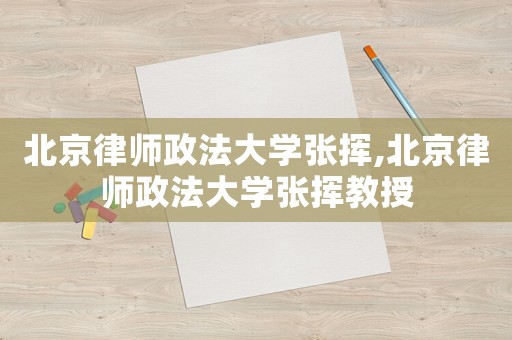 北京律師政法大學張揮,北京律師政法大學張揮教授